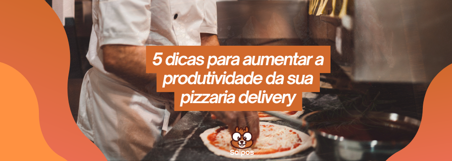 aumentar a produtividade da pizzaria delivery - SAIPOS 1