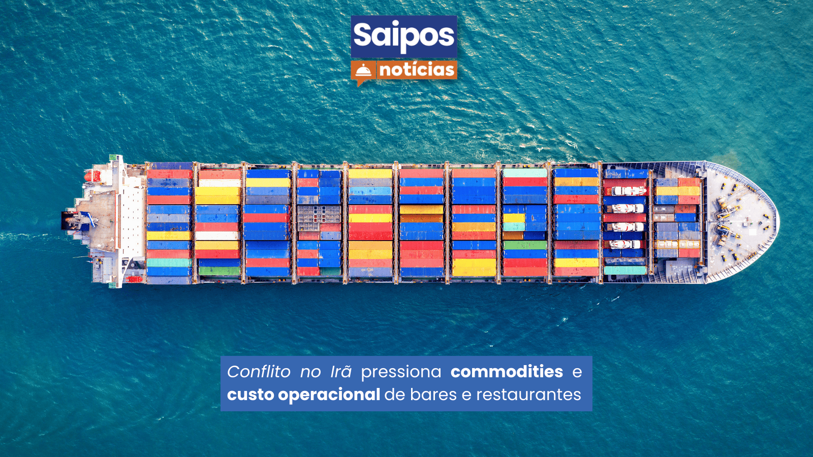 Navio cargueiro visto de cima com o logo do Saipos Notícias e a manchete: "Conflito no Irã pressiona commodities e custo operacional de bares e restaurantes".